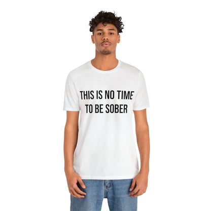 There Is No Time To Be Sober T-Shirt