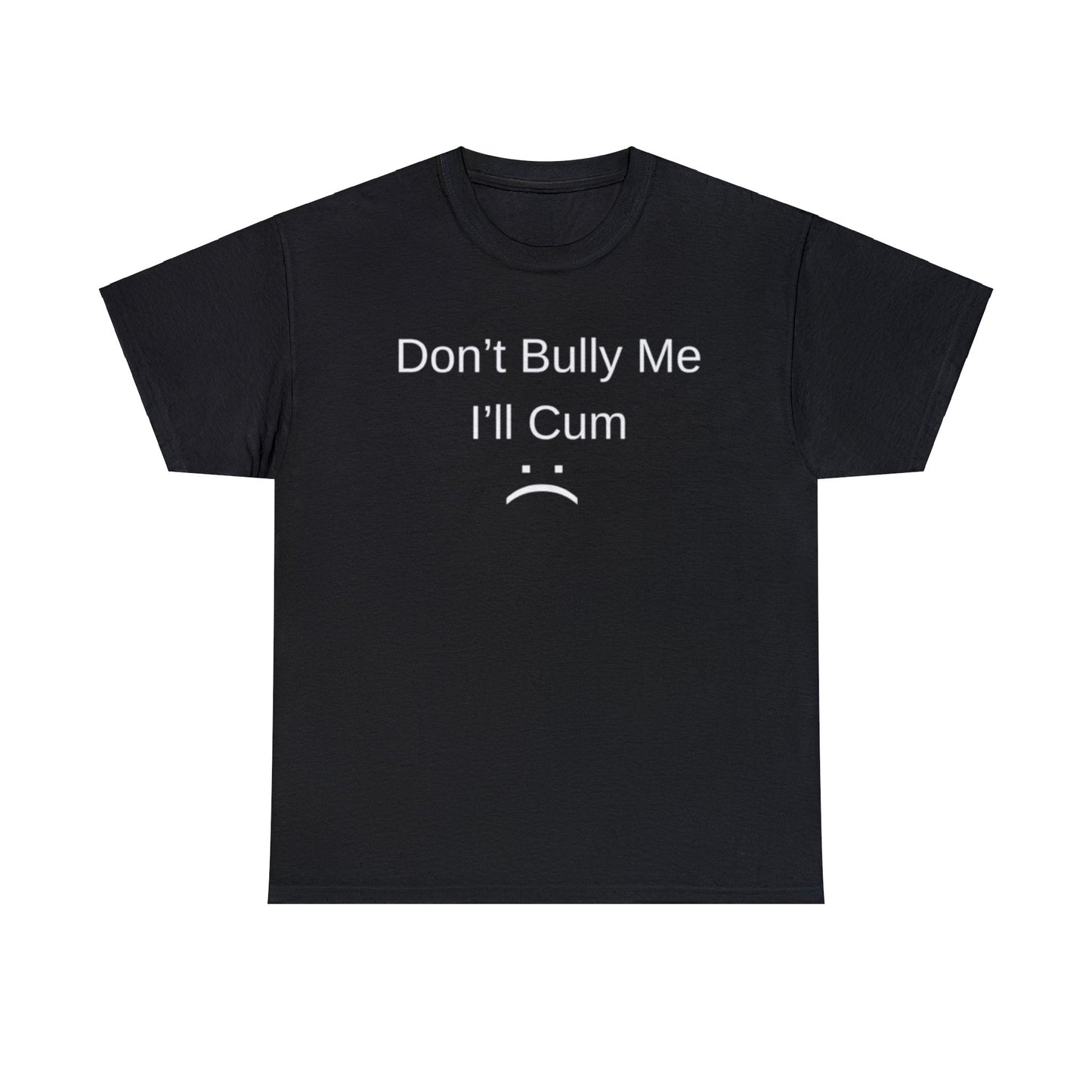 Don't Bully Me I'll Come Adult Unisex Shirt