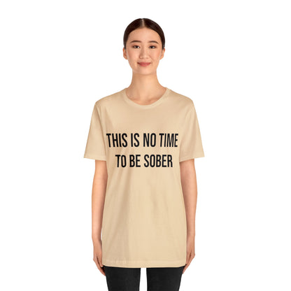 There Is No Time To Be Sober T-Shirt