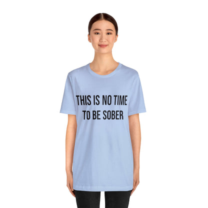 There Is No Time To Be Sober T-Shirt