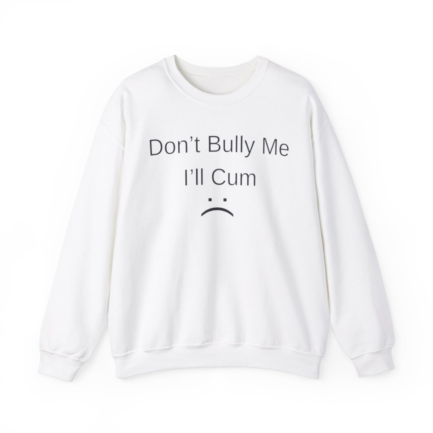 Don't Bully Me I'll Cum Adult Unisex Crewneck,  Gift Shirt, Parody crewneck