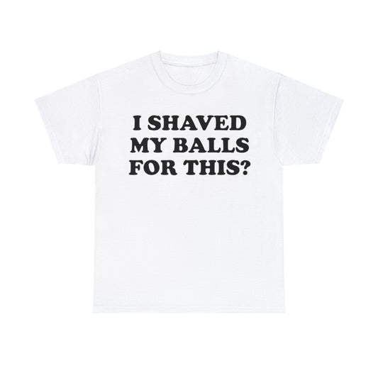 I Shaved My Balls For This? Adult Unisex Shirt