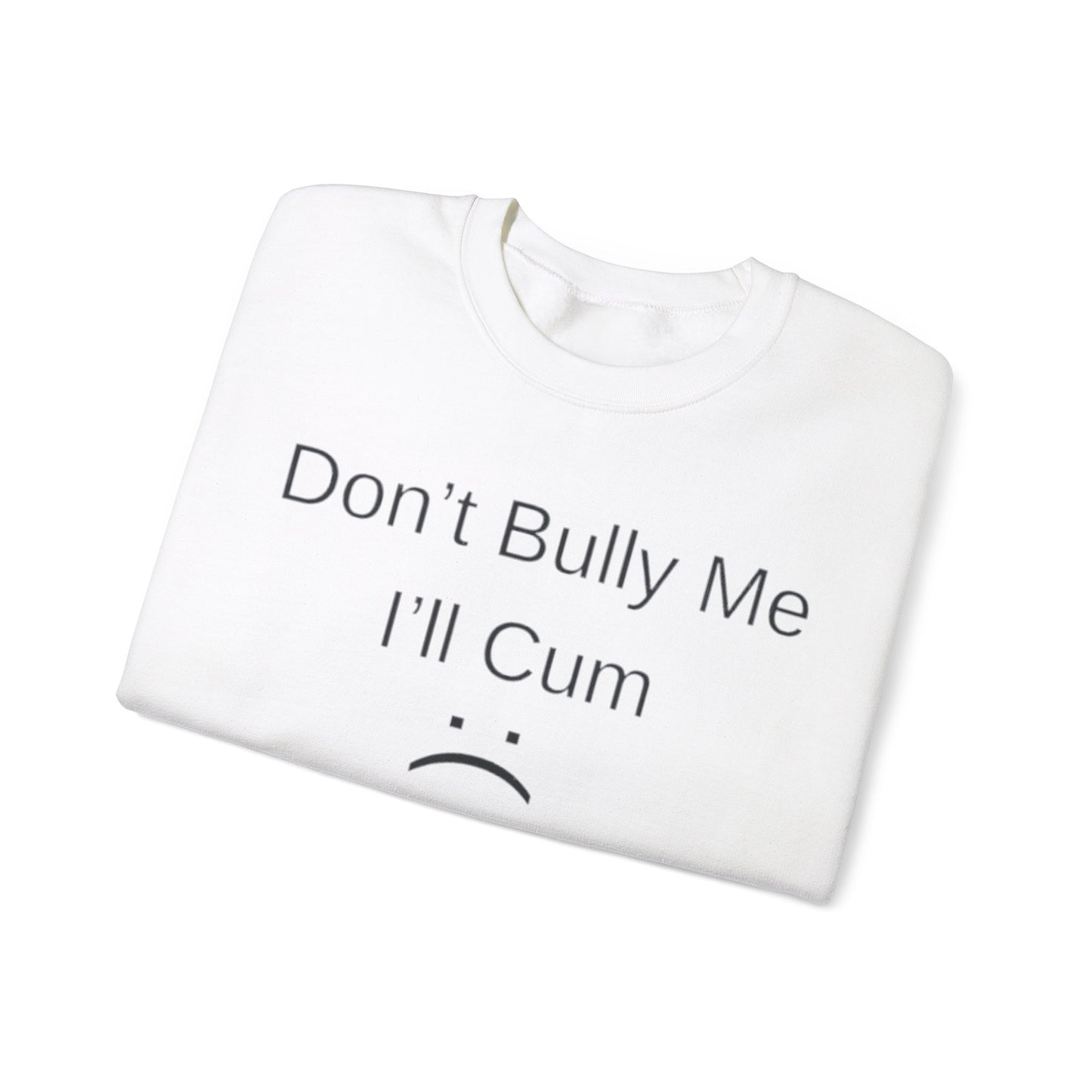 Don't Bully Me I'll Cum Adult Unisex Crewneck,  Gift Shirt, Parody crewneck