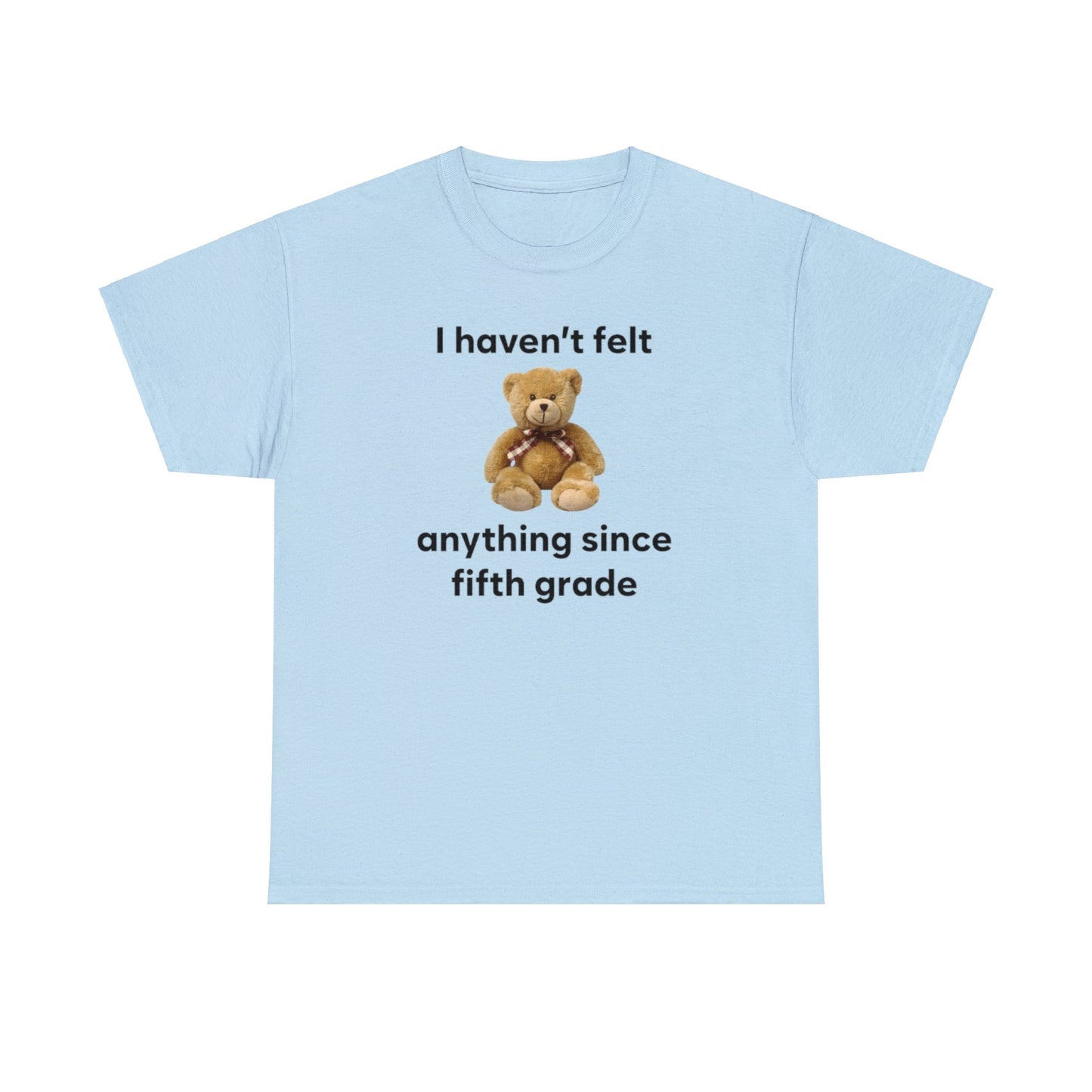 I Haven't Felt Anything Since Fifth Grade Teddy Bear T Shirt Unisex