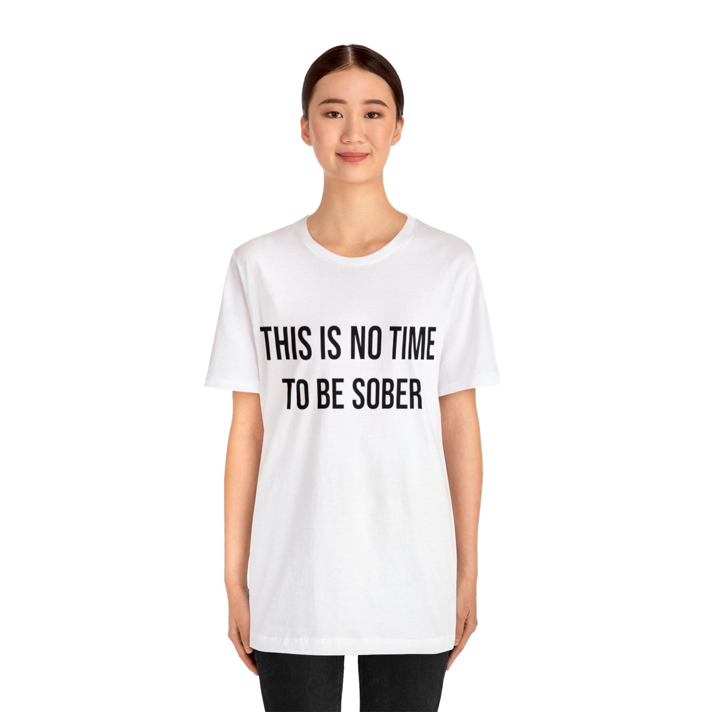 There Is No Time To Be Sober T-Shirt