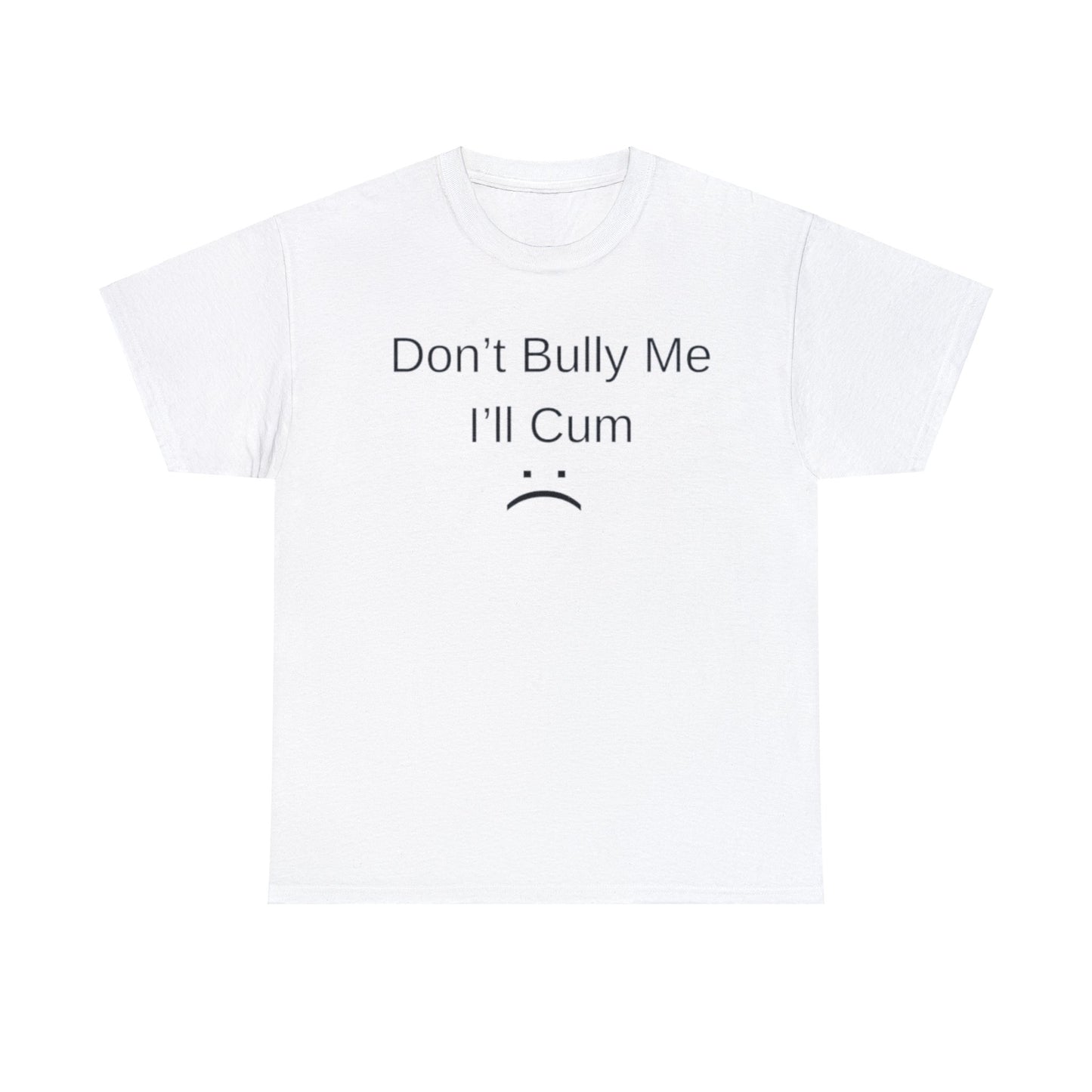 Don't Bully Me I'll Come Adult Unisex Shirt