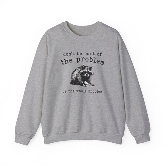 Don't Be A Part Of The Problem Be The Whole Problem, Funny Raccoon Trash Panda Crewneck Unisex Crewneck Sweatshirt