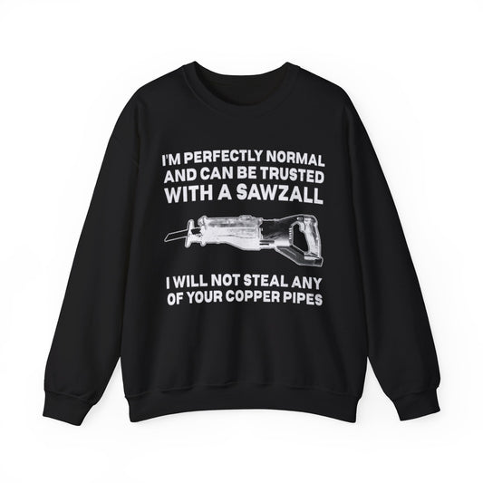 I'm Perfectly Normal And Can Be Trusted With A Saw I will Not Steal Any Copper Pipes Unisex Crewneck Sweatshirt