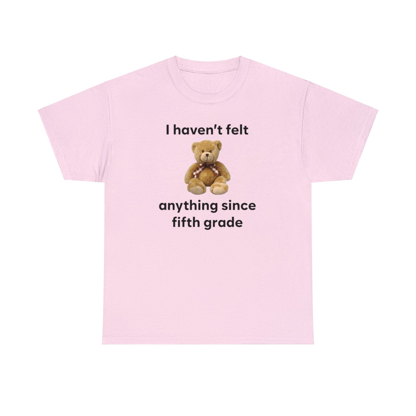 I Haven't Felt Anything Since Fifth Grade Teddy Bear T Shirt Unisex