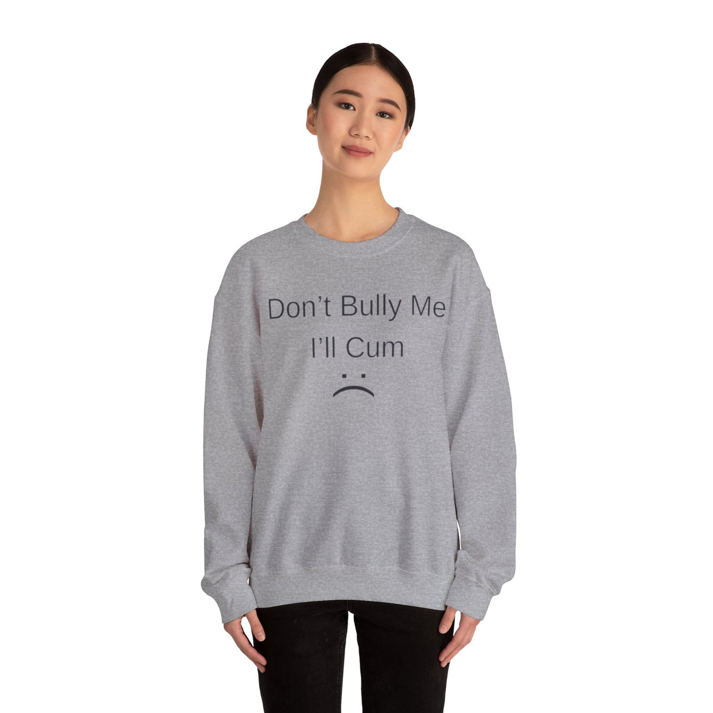 Don't Bully Me I'll Cum Adult Unisex Crewneck,  Gift Shirt, Parody crewneck