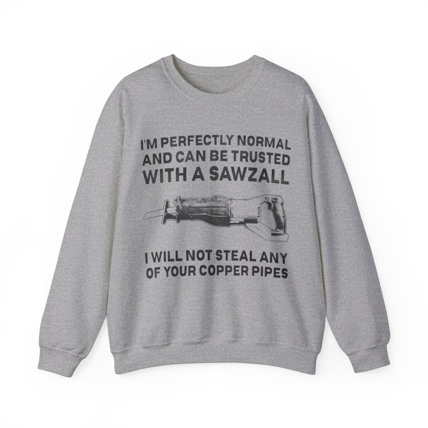 I'm Perfectly Normal And Can Be Trusted With A Saw I will Not Steal Any Copper Pipes Unisex Crewneck Sweatshirt