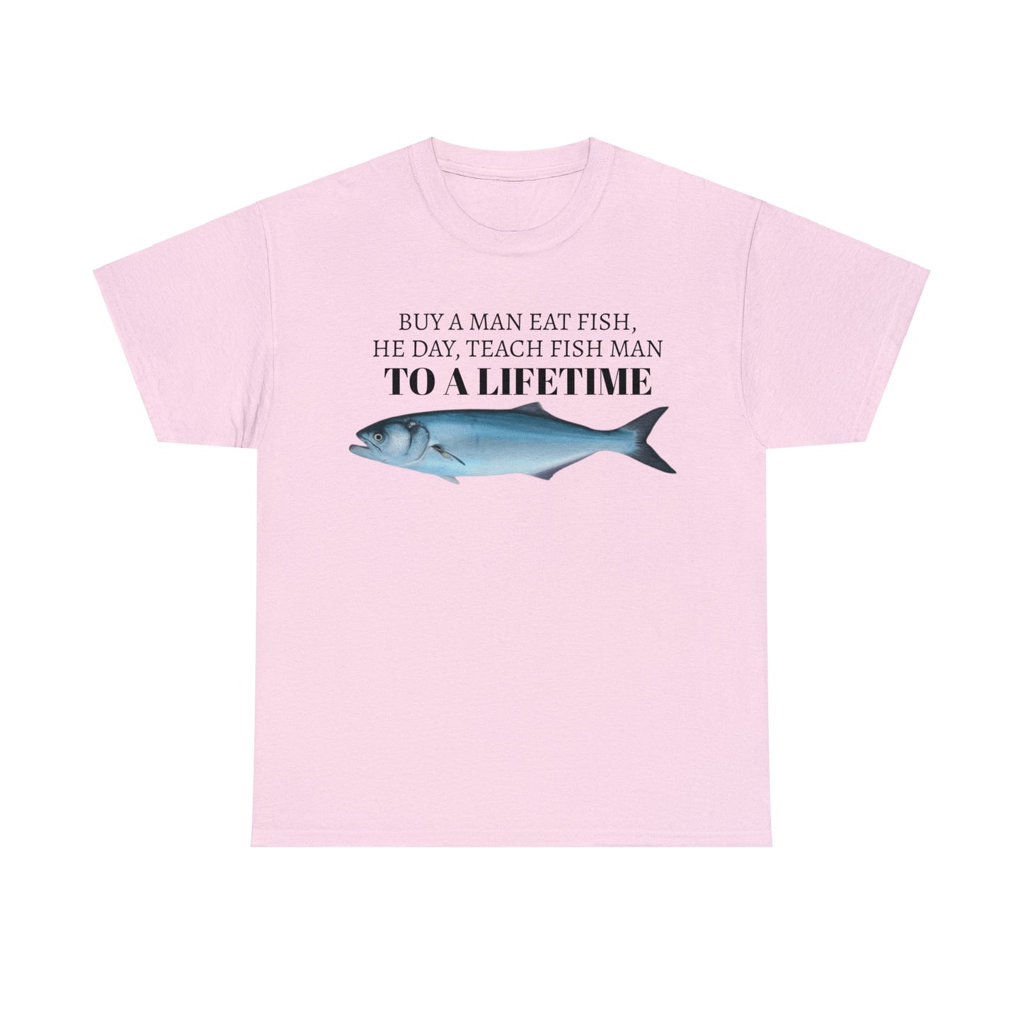 Buy a Man Eat Fish, He Day, Teach Fish Man, To A Lifetime Funny Adult Unisex Tee