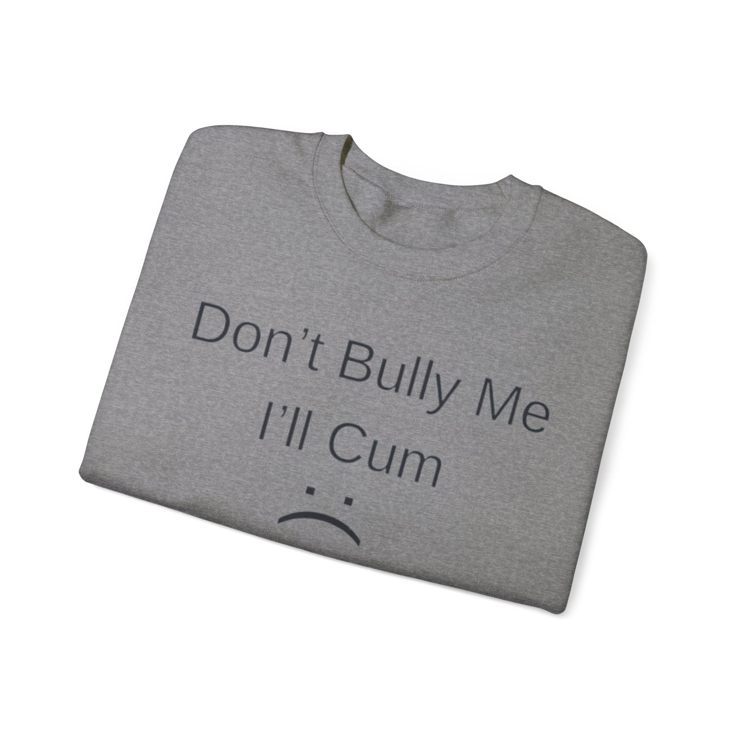 Don't Bully Me I'll Cum Adult Unisex Crewneck,  Gift Shirt, Parody crewneck