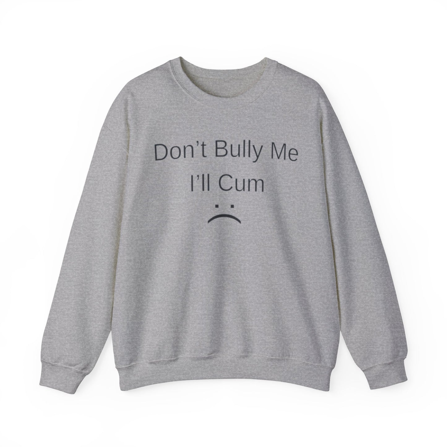 Don't Bully Me I'll Cum Adult Unisex Crewneck,  Gift Shirt, Parody crewneck