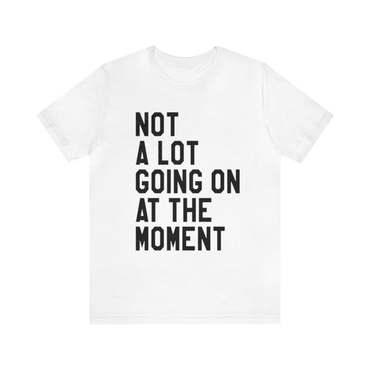 NOT A Lot Going On At The Moment Unisex T-shirt