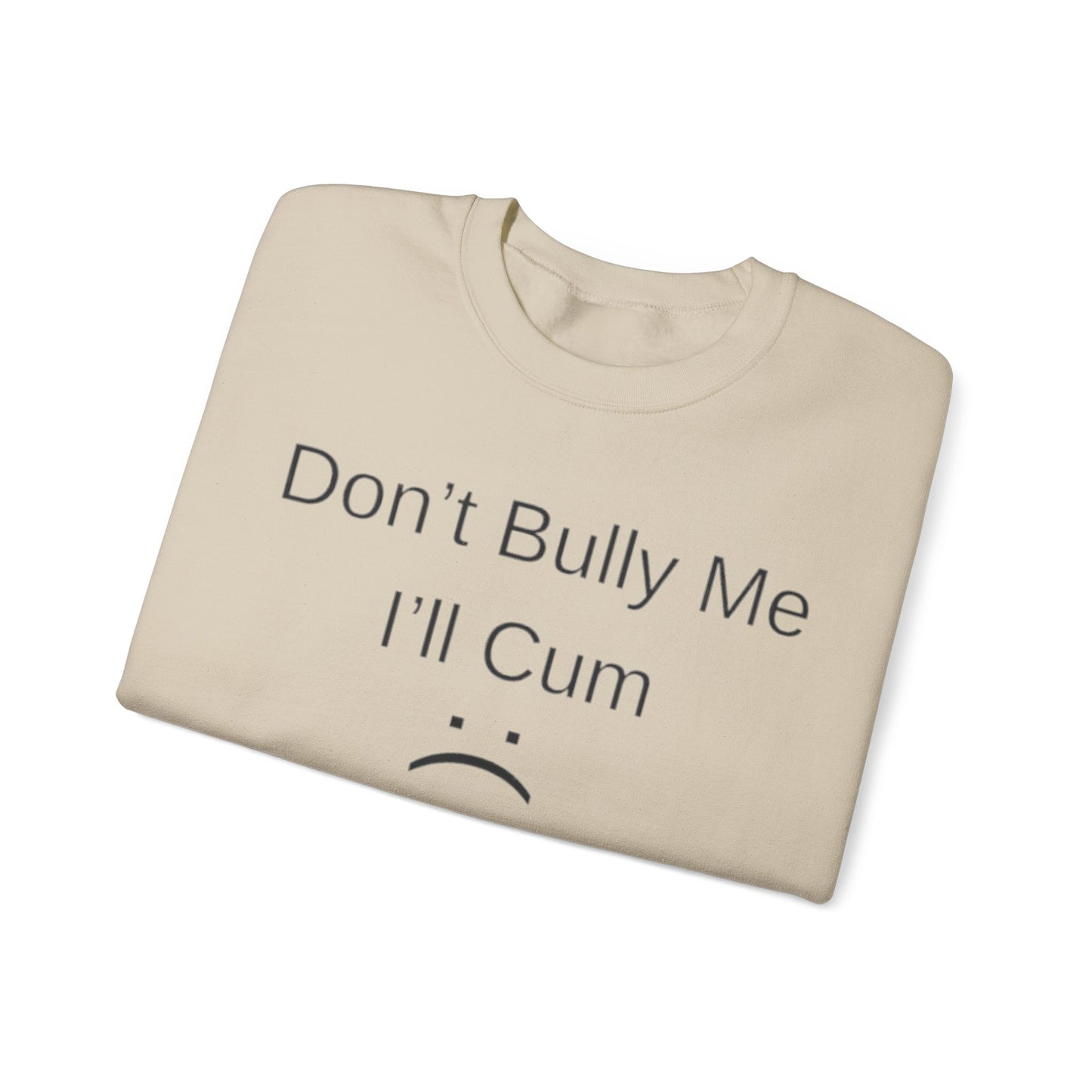 Don't Bully Me I'll Cum Adult Unisex Crewneck,  Gift Shirt, Parody crewneck