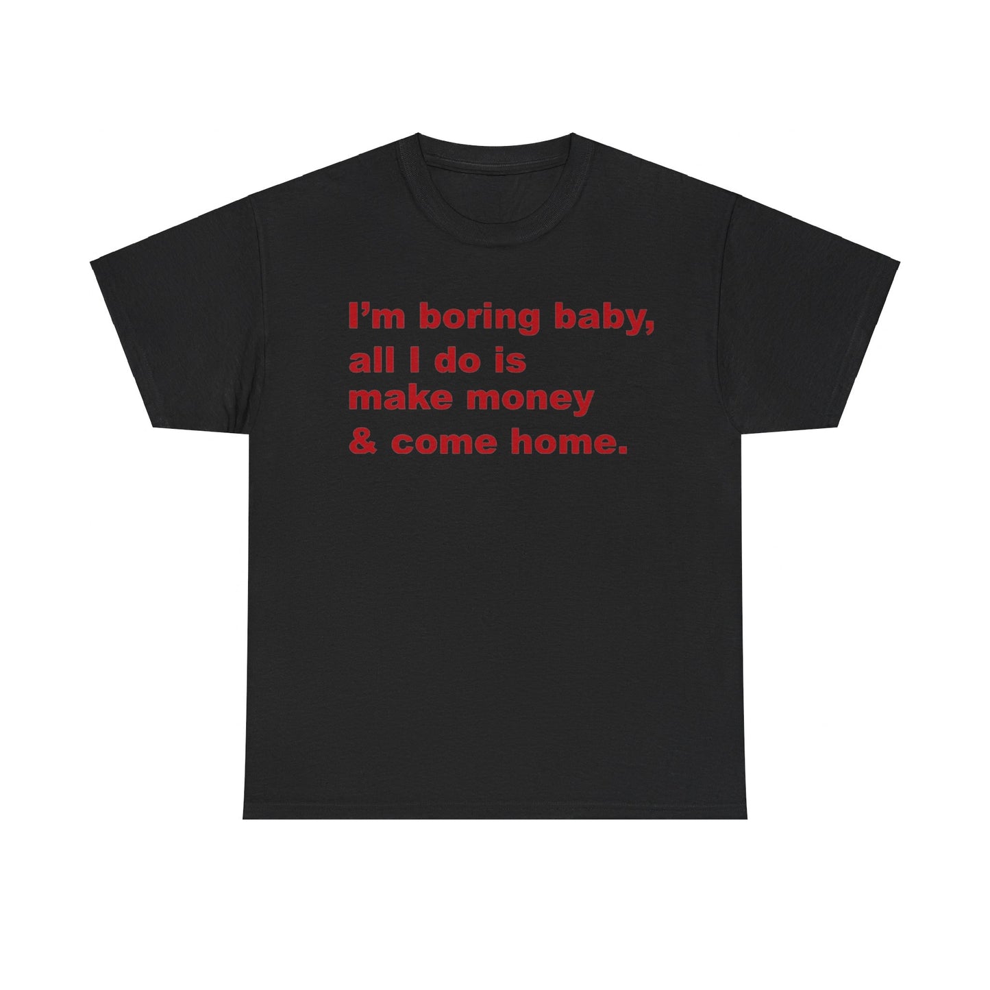 I'm Boring Baby All I Do Is Make Money And Come Home Tee Unisex Shirt