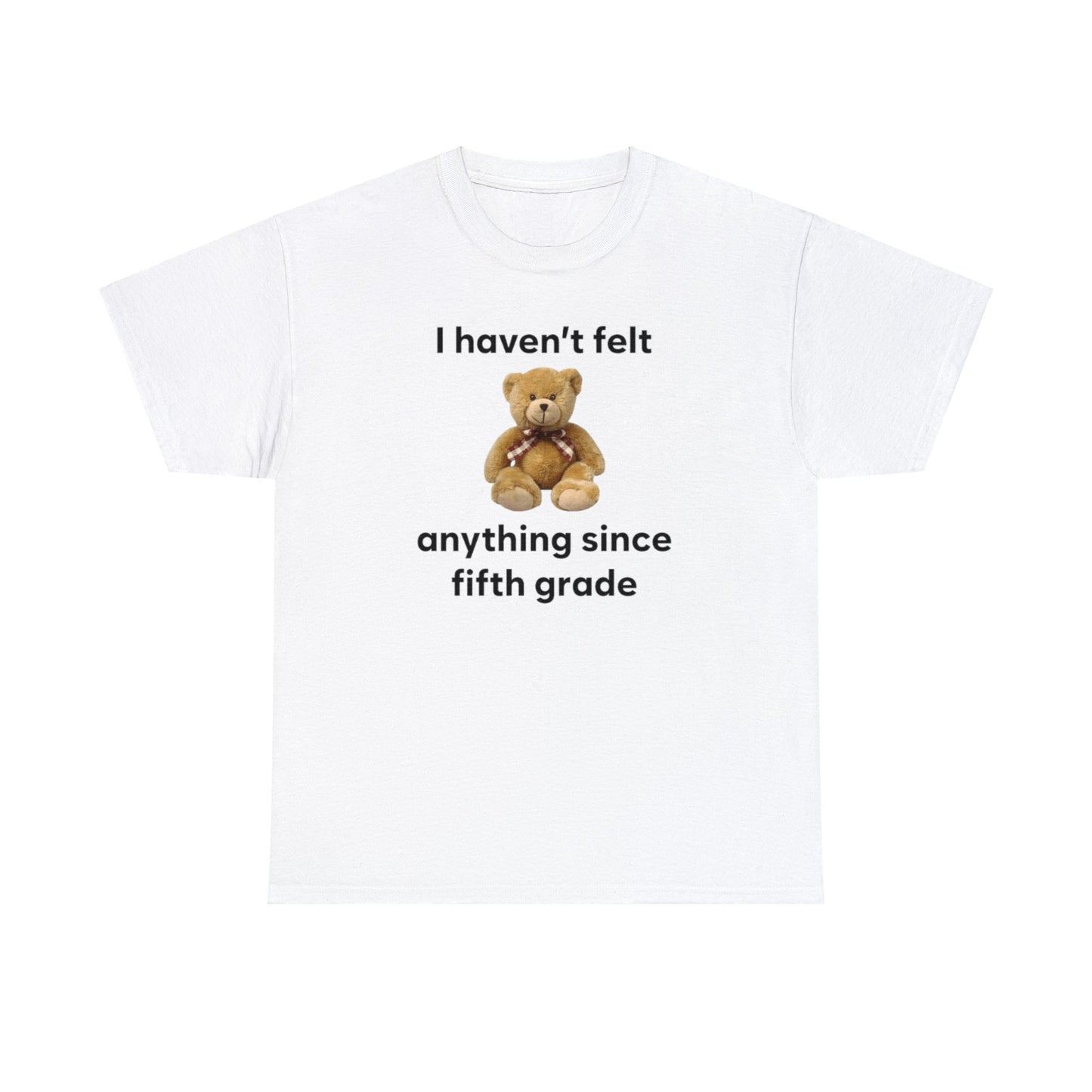 I Haven't Felt Anything Since Fifth Grade Teddy Bear T Shirt Unisex