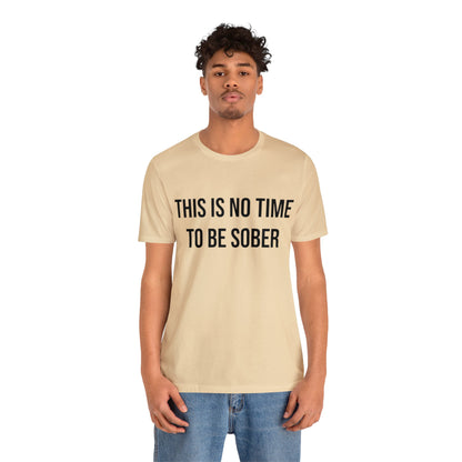 There Is No Time To Be Sober T-Shirt