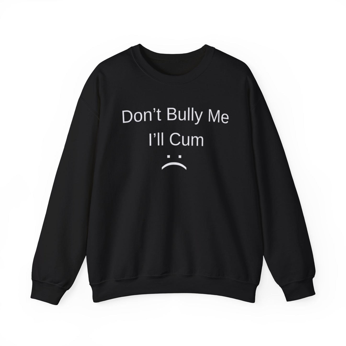 Don't Bully Me I'll Cum Adult Unisex Crewneck,  Gift Shirt, Parody crewneck