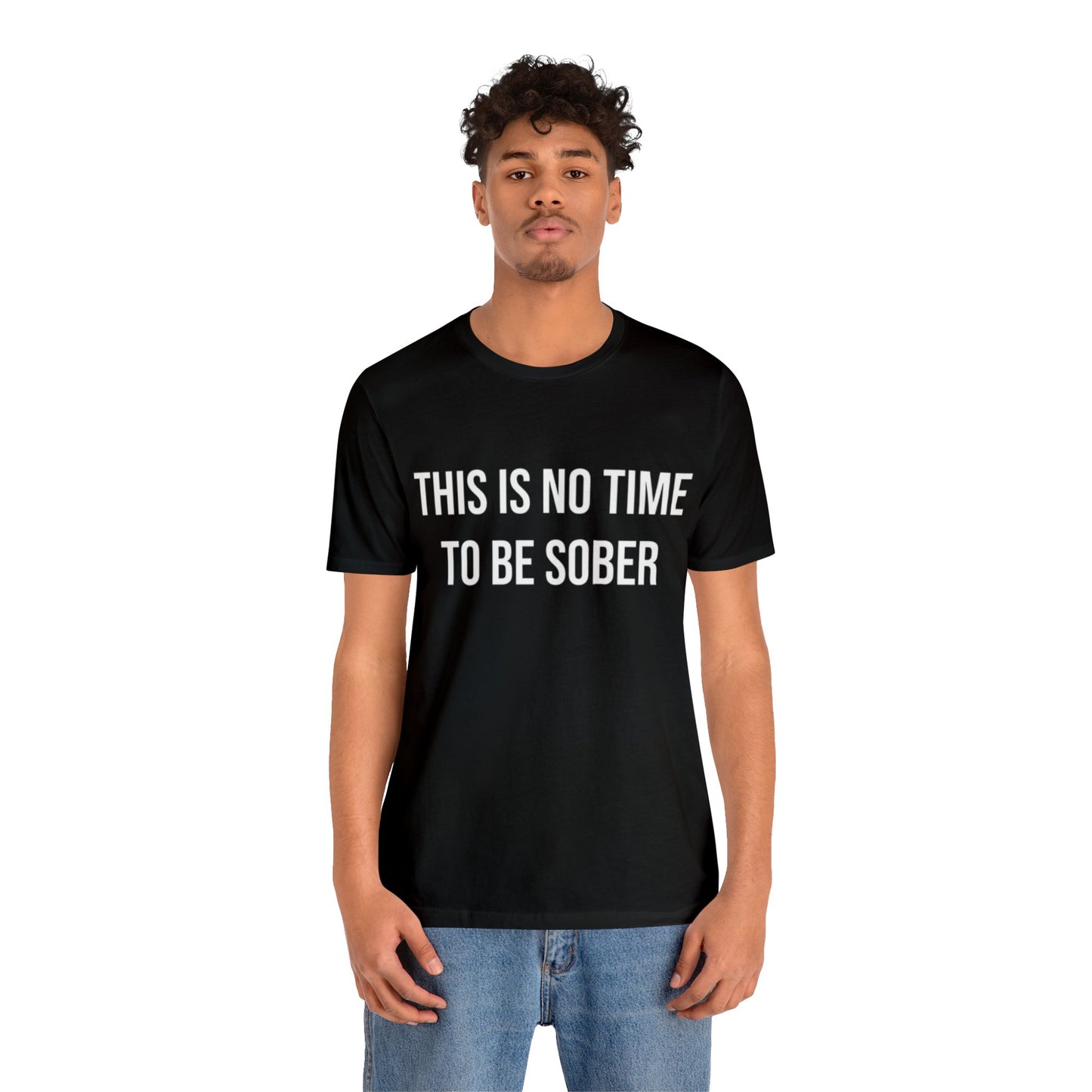 There Is No Time To Be Sober T-Shirt