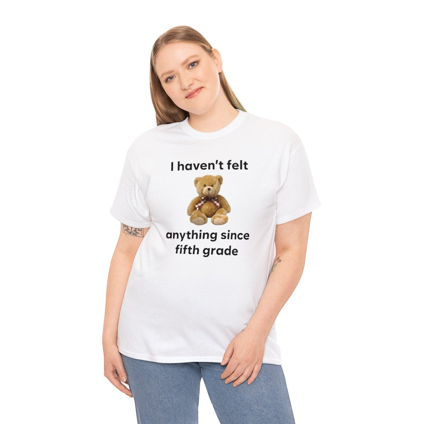 I Haven't Felt Anything Since Fifth Grade Teddy Bear T Shirt Unisex