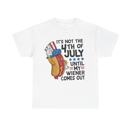 It's Not The 4th Of July Until My Wiener Comes Out Tee Unisex Shirt