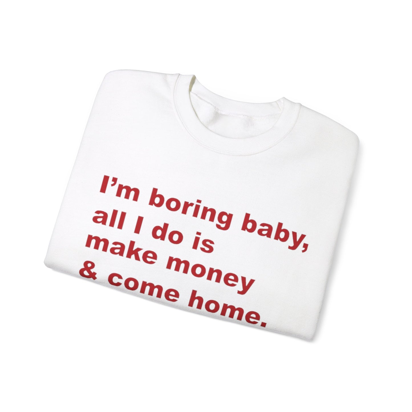 I'm Boring Baby All I Do Is Make Money And Come Home Unisex Crewneck Sweatshirt