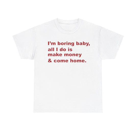 I'm Boring Baby All I Do Is Make Money And Come Home Tee Unisex Shirt