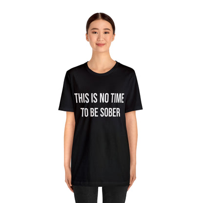 There Is No Time To Be Sober T-Shirt