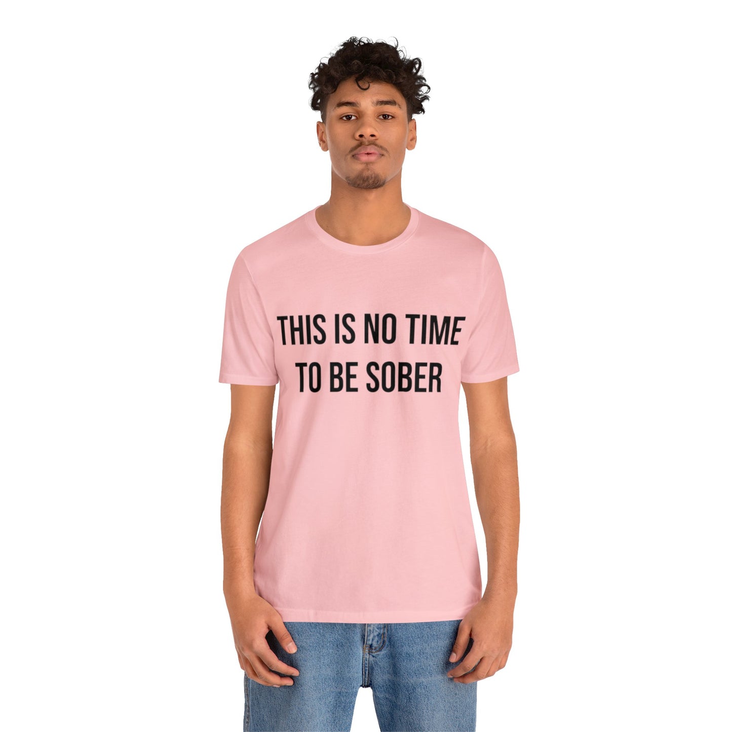 There Is No Time To Be Sober T-Shirt