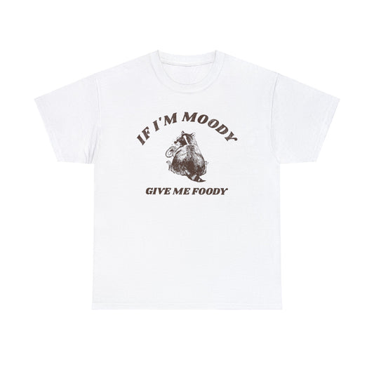 If I'm Moody Give Me Foody T Shirt Unisex