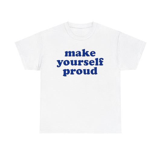 Make Yourself Proud Tee Unisex Shirt